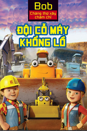 Phim Bob Chàng Thợ Xây Chăm Chỉ Đội Cỗ Máy Khổng Lồ 2017